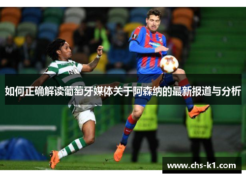 如何正确解读葡萄牙媒体关于阿森纳的最新报道与分析