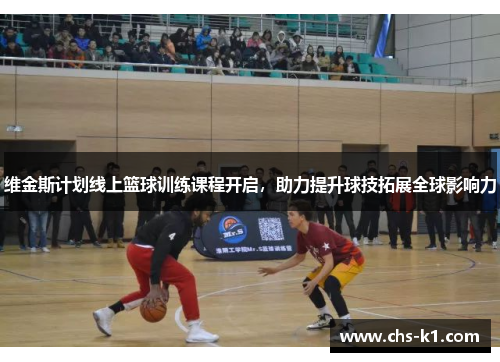 维金斯计划线上篮球训练课程开启，助力提升球技拓展全球影响力