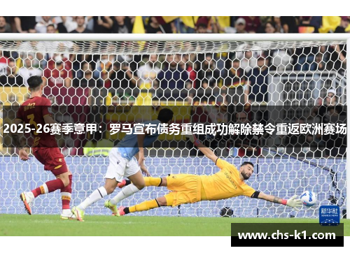 2025-26赛季意甲：罗马宣布债务重组成功解除禁令重返欧洲赛场