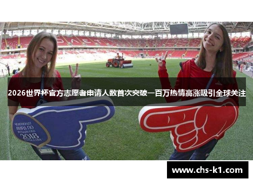 2026世界杯官方志愿者申请人数首次突破一百万热情高涨吸引全球关注