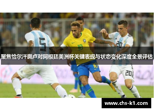 聚焦恰尔汗奥卢对阿根廷美洲杯关键表现与状态变化深度全景评估